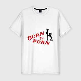 Мужская футболка премиум с принтом Born to porn , 92% хлопок, 8% лайкра | приталенный силуэт, круглый вырез ворота, длина до линии бедра, короткий рукав | Тематика изображения на принте: 