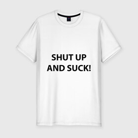 Мужская футболка премиум с принтом Shut up and suck , 92% хлопок, 8% лайкра | приталенный силуэт, круглый вырез ворота, длина до линии бедра, короткий рукав | 
