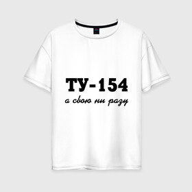 Женская футболка хлопок Oversize с принтом ТУ-154 а свою ни разу , 100% хлопок | свободный крой, круглый ворот, спущенный рукав, длина до линии бедер
 | 154 | верность | измена | любовь | ни разу | отношения | своя | ту 154