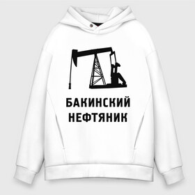 Мужское худи Oversize хлопок с принтом Бакинский нефтяник , френч-терри — 70% хлопок, 30% полиэстер. Мягкий теплый начес внутри —100% хлопок | боковые карманы, эластичные манжеты и нижняя кромка, капюшон на магнитной кнопке | азербайджан | бакинский | нефтяник