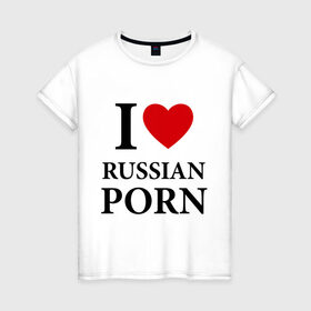 Женская футболка хлопок с принтом I love russian porn (люблю порно) , 100% хлопок | прямой крой, круглый вырез горловины, длина до линии бедер, слегка спущенное плечо | люблю | российское | русское