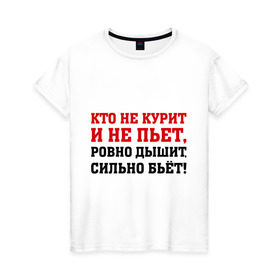 Женская футболка хлопок с принтом Кто не курит и не пьет , 100% хлопок | прямой крой, круглый вырез горловины, длина до линии бедер, слегка спущенное плечо | активность | бьет | вредные привычки | дышит | зависимость | здоровье | мускулы | мышцы | ровно | сила | сильно | спорт | тренажерка | тренировка | удар