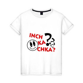 Женская футболка хлопок с принтом Inch ka chka (Как дела, что нового) , 100% хлопок | прямой крой, круглый вырез горловины, длина до линии бедер, слегка спущенное плечо | армения | как дела | прикольные картинки