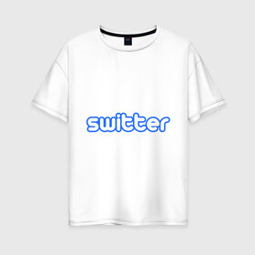 Женская футболка хлопок Oversize с принтом Switter , 100% хлопок | свободный крой, круглый ворот, спущенный рукав, длина до линии бедер
 | switter | антибренд | разное | твиттер