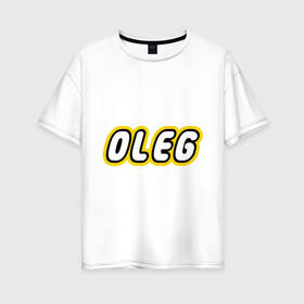 Женская футболка хлопок Oversize с принтом Oleg , 100% хлопок | свободный крой, круглый ворот, спущенный рукав, длина до линии бедер
 | lego | антибрренд | имена | конструктор лего | лего | логотип лего | олег