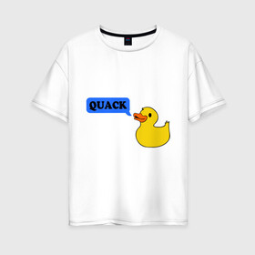 Женская футболка хлопок Oversize с принтом утка говорит quack , 100% хлопок | свободный крой, круглый ворот, спущенный рукав, длина до линии бедер
 | животные | зверь | кря | птичка | утенок
