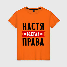 Женская футболка хлопок с принтом Настя всегда права , 100% хлопок | прямой крой, круглый вырез горловины, длина до линии бедер, слегка спущенное плечо | Тематика изображения на принте: nastya | анастасия | ася | женское имя | имена | прикольные надписи