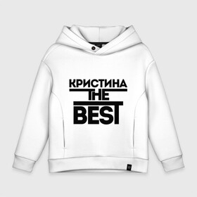 Детское худи Oversize хлопок с принтом Кристина the best , френч-терри — 70% хлопок, 30% полиэстер. Мягкий теплый начес внутри —100% хлопок | боковые карманы, эластичные манжеты и нижняя кромка, капюшон на магнитной кнопке | Тематика изображения на принте: женское имя | имена | лучшая