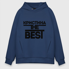 Мужское худи Oversize хлопок с принтом Кристина the best , френч-терри — 70% хлопок, 30% полиэстер. Мягкий теплый начес внутри —100% хлопок | боковые карманы, эластичные манжеты и нижняя кромка, капюшон на магнитной кнопке | Тематика изображения на принте: женское имя | имена | лучшая