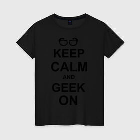 Женская футболка хлопок с принтом Кeep calm and geek on , 100% хлопок | прямой крой, круглый вырез горловины, длина до линии бедер, слегка спущенное плечо | Тематика изображения на принте: гик | очкарик | очки | умный