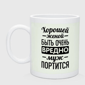 Кружка с принтом Хорошей женой быть вредно , керамика | объем — 330 мл, диаметр — 80 мм. Принт наносится на бока кружки, можно сделать два разных изображения | для молодоженов | жена | молодоженам | муж портится | хорошая жена | хорошей женой быть вредно