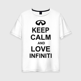 Женская футболка хлопок Oversize с принтом keep calm and love infiniti , 100% хлопок | свободный крой, круглый ворот, спущенный рукав, длина до линии бедер
 | автомобили | машины | сохраняй спокойствие и люби инфинити | тачки