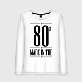 Женский лонгслив хлопок с принтом Made in the 80s , 100% хлопок |  | 1980 | 80 | 80 е | bshirts | made in | восьмидесятники | восьмидесятые | год рождения | года рождения | день рождения | подарок на день рождения | родилась в | родился в | сделан в