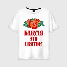 Женская футболка хлопок Oversize с принтом Бабуля - это святое , 100% хлопок | свободный крой, круглый ворот, спущенный рукав, длина до линии бедер
 | 8 марта | баба | бабуля | бабушка | девушка | идеи | подарок | розы | цветы | это святое