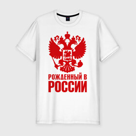 Мужская футболка премиум с принтом Рожденный в Росии , 92% хлопок, 8% лайкра | приталенный силуэт, круглый вырез ворота, длина до линии бедра, короткий рукав | Тематика изображения на принте: герб | гордость | орел | патриот | рожден | россия | русский