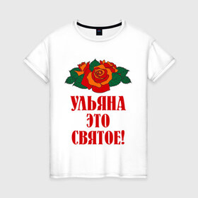 Женская футболка хлопок с принтом Ульяна - это святое , 100% хлопок | прямой крой, круглый вырез горловины, длина до линии бедер, слегка спущенное плечо | розы | святое | ульяна | ульяна   это святое | цветы