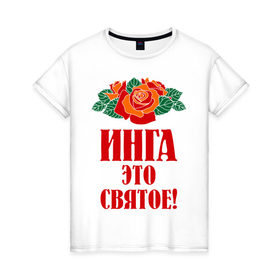 Женская футболка хлопок с принтом Инга - это святое , 100% хлопок | прямой крой, круглый вырез горловины, длина до линии бедер, слегка спущенное плечо | букет | инга | роза | святое | цветок