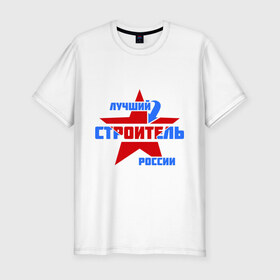 Мужская футболка премиум с принтом Лучший строитель России , 92% хлопок, 8% лайкра | приталенный силуэт, круглый вырез ворота, длина до линии бедра, короткий рукав | лучший | россия | специалист | строитель