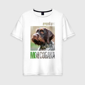 Женская футболка хлопок Oversize с принтом Дратхаар лучший друг собака , 100% хлопок | свободный крой, круглый ворот, спущенный рукав, длина до линии бедер
 | drug | дратхаар | порода | собака