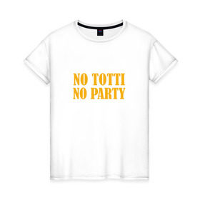 Женская футболка хлопок с принтом No Totti, No party , 100% хлопок | прямой крой, круглый вырез горловины, длина до линии бедер, слегка спущенное плечо | franchesco | roma | totti | рома | тотти