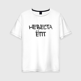 Женская футболка хлопок Oversize с принтом Невеста епт , 100% хлопок | свободный крой, круглый ворот, спущенный рукав, длина до линии бедер
 | девичник