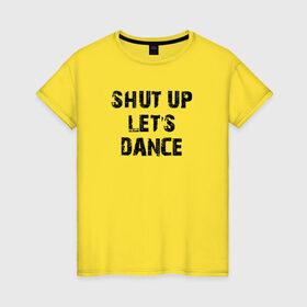 Женская футболка хлопок с принтом Заткнись и танцуй , 100% хлопок | прямой крой, круглый вырез горловины, длина до линии бедер, слегка спущенное плечо | club | dance | party | движение | дискотека | клуб | отдых | прикол | танец