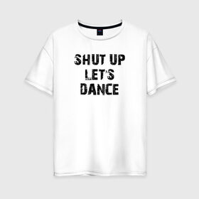 Женская футболка хлопок Oversize с принтом Заткнись и танцуй , 100% хлопок | свободный крой, круглый ворот, спущенный рукав, длина до линии бедер
 | club | dance | party | движение | дискотека | клуб | отдых | прикол | танец