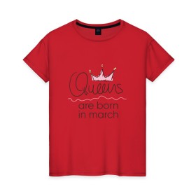 Женская футболка хлопок с принтом Королевы рождаются в марте , 100% хлопок | прямой крой, круглый вырез горловины, длина до линии бедер, слегка спущенное плечо | queen march