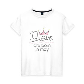 Женская футболка хлопок с принтом Королевы рождаются в мае , 100% хлопок | прямой крой, круглый вырез горловины, длина до линии бедер, слегка спущенное плечо | Тематика изображения на принте: queen may