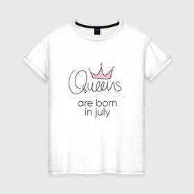 Женская футболка хлопок с принтом Королевы рождаются в июле , 100% хлопок | прямой крой, круглый вырез горловины, длина до линии бедер, слегка спущенное плечо | queen july