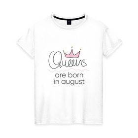 Женская футболка хлопок с принтом Королевы рождаются в августе , 100% хлопок | прямой крой, круглый вырез горловины, длина до линии бедер, слегка спущенное плечо | queen august