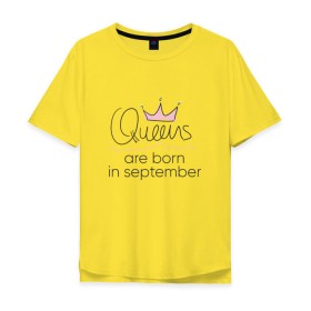 Мужская футболка хлопок Oversize с принтом Королевы рождаются в сентябре , 100% хлопок | свободный крой, круглый ворот, “спинка” длиннее передней части | Тематика изображения на принте: queen september