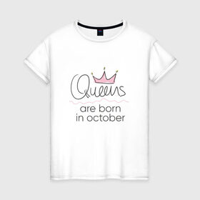 Женская футболка хлопок с принтом Королевы рождаются в октябре , 100% хлопок | прямой крой, круглый вырез горловины, длина до линии бедер, слегка спущенное плечо | queen october