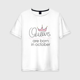 Женская футболка хлопок Oversize с принтом Королевы рождаются в октябре , 100% хлопок | свободный крой, круглый ворот, спущенный рукав, длина до линии бедер
 | Тематика изображения на принте: queen october