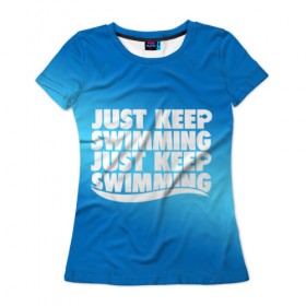Женская футболка 3D с принтом Просто продолжай плавать , 100% полиэфир ( синтетическое хлопкоподобное полотно) | прямой крой, круглый вырез горловины, длина до линии бедер | just | keep | swimming | плавать | продолжай | просто