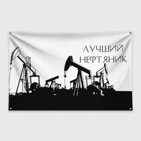 Флаг-баннер с принтом Лучший нефтяник , 100% полиэстер | размер 67 х 109 см, плотность ткани — 95 г/м2; по краям флага есть четыре люверса для крепления | газ | нефть