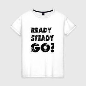 Женская футболка хлопок с принтом Ready,steady,go! , 100% хлопок | прямой крой, круглый вырез горловины, длина до линии бедер, слегка спущенное плечо | Тематика изображения на принте: бег | надписи