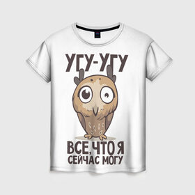 Женская футболка 3D с принтом Угу - Угу, все что я могу , 100% полиэфир ( синтетическое хлопкоподобное полотно) | прямой крой, круглый вырез горловины, длина до линии бедер | клюв | птица | сова | филин