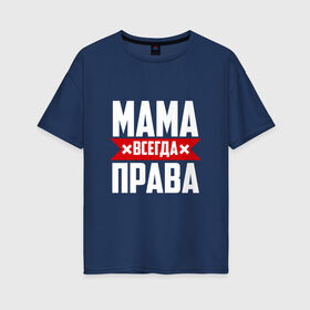 Женская футболка хлопок Oversize с принтом Мама всегда права , 100% хлопок | свободный крой, круглый ворот, спущенный рукав, длина до линии бедер
 | мама | мамочка | мамуля | мать | на русском | надпись