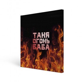 Холст квадратный с принтом Таня огонь баба , 100% ПВХ |  | Тематика изображения на принте: огонь | пламя | танька | танюша | таня | татьяна