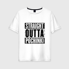 Женская футболка хлопок Oversize с принтом Straight outta Pochinki , 100% хлопок | свободный крой, круглый ворот, спущенный рукав, длина до линии бедер
 | battlegrounds | player | playerunknowns | pochinki | pubg | unknown | згип | починки