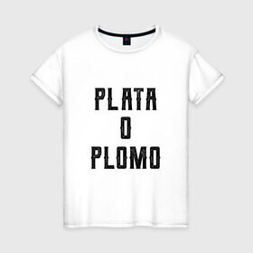 Женская футболка хлопок с принтом Plata o Plomo , 100% хлопок | прямой крой, круглый вырез горловины, длина до линии бедер, слегка спущенное плечо | escobar | loving pablo | эскобар
