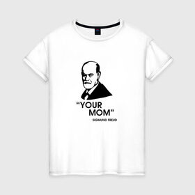 Женская футболка хлопок с принтом Your Mom , 100% хлопок | прямой крой, круглый вырез горловины, длина до линии бедер, слегка спущенное плечо | зигмунд фрейд | личность | мама | псих | психиатр | психилог | психология | сознание | юмор