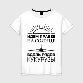 Женская футболка хлопок с принтом ИДЕМ ПРАВЕЕ НА СОЛНЦЕ , 100% хлопок | прямой крой, круглый вырез горловины, длина до линии бедер, слегка спущенное плечо | a321 | airbus | аварийная | авиалинии | вдоль | герой | дамир | жуковский | идем | крушение | кукурузы | летчик | на солнце | падение | посадка | правее | россии | рядов | самолет | солнце | текст | уральские