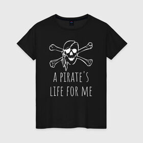 Женская футболка хлопок с принтом A pirate`s life for me , 100% хлопок | прямой крой, круглый вырез горловины, длина до линии бедер, слегка спущенное плечо | a pirates life for me | jolly roger | pirate | skull | веселый роджер | пират | пиратская жизнь | пираты | череп | череп и кости
