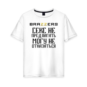 Женская футболка хлопок Oversize с принтом Brazzers секс не предлагать, могу не отказаться , 100% хлопок | свободный крой, круглый ворот, спущенный рукав, длина до линии бедер
 | brazzers | ананизм | бразерс | браззерс | братья | звезда | мостурба | надпись | прикол | проно хуб | сайт | с