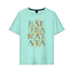 Женская футболка хлопок Oversize с принтом HAKUNA MATATA , 100% хлопок | свободный крой, круглый ворот, спущенный рукав, длина до линии бедер
 | hakuna | hakuna matata | matata | все хорошо | матата | нет проблем | хакуна | хакуна матата