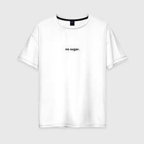 Женская футболка хлопок Oversize с принтом no sugar , 100% хлопок | свободный крой, круглый ворот, спущенный рукав, длина до линии бедер
 | no | sugar | надпись | не | сахар | слова | текст