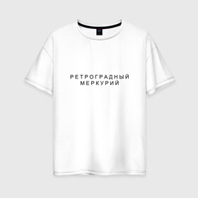 Женская футболка хлопок Oversize с принтом Ретроградный меркурий , 100% хлопок | свободный крой, круглый ворот, спущенный рукав, длина до линии бедер
 | андерграунд | венера | волчок | марс | меркурий | ретроградная | ретроградный | русский андеграунд