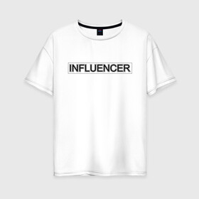 Женская футболка хлопок Oversize с принтом Инфлюенсер , 100% хлопок | свободный крой, круглый ворот, спущенный рукав, длина до линии бедер
 | design | fashion | influencer | instagram | selfie | trend | аудитория | блогер | дизайн | инстаграм | инфлюенсер | инфлюэнсер | мода | селфи | социальные сети | тренд